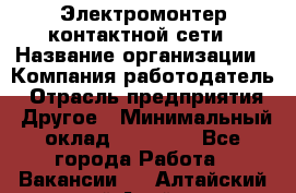 Электромонтер контактной сети › Название организации ­ Компания-работодатель › Отрасль предприятия ­ Другое › Минимальный оклад ­ 14 000 - Все города Работа » Вакансии   . Алтайский край,Алейск г.